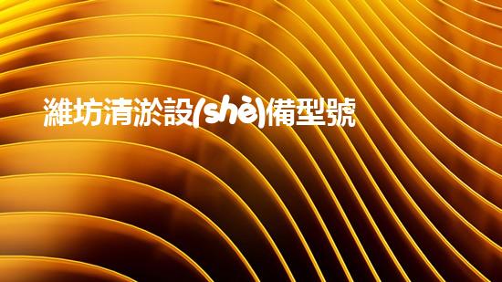 濰坊清淤設(shè)備型號及價格清淤設(shè)備的選擇與投資報答分析！